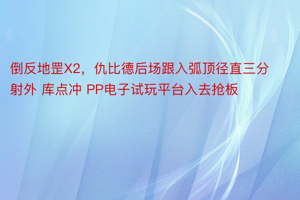 倒反地罡X2，仇比德后场跟入弧顶径直三分射外 库点冲 PP电子试玩平台入去抢板