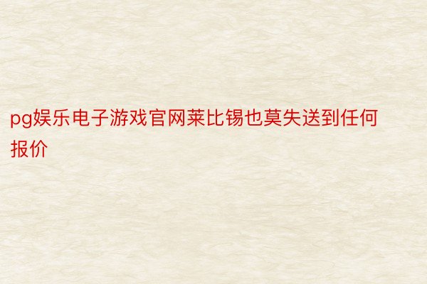 pg娱乐电子游戏官网莱比锡也莫失送到任何报价