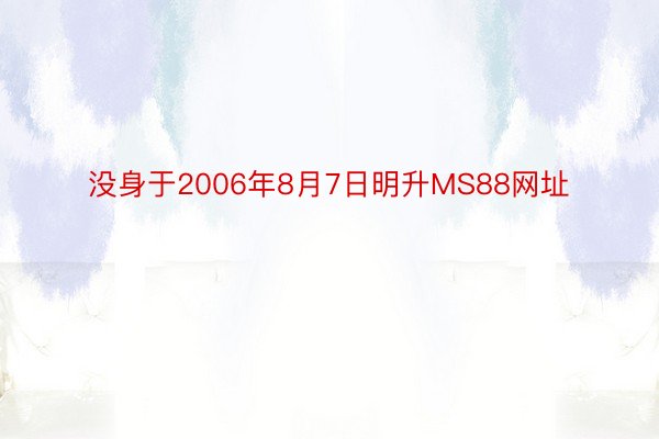 没身于2006年8月7日明升MS88网址