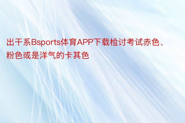 出干系Bsports体育APP下载检讨考试赤色、粉色或是洋气的卡其色