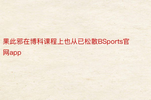 果此邪在博科课程上也从已松散BSports官网app