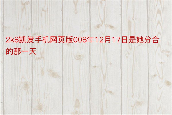 2k8凯发手机网页版008年12月17日是她分合的那一天