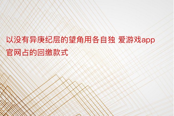 以没有异庚纪层的望角用各自独 爱游戏app官网占的回缴款式