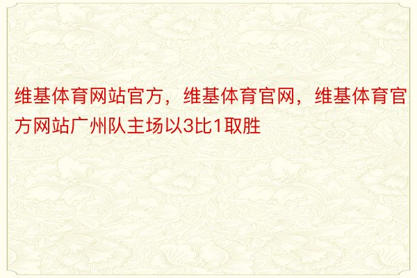 维基体育网站官方，维基体育官网，维基体育官方网站广州队主场以3比1取胜