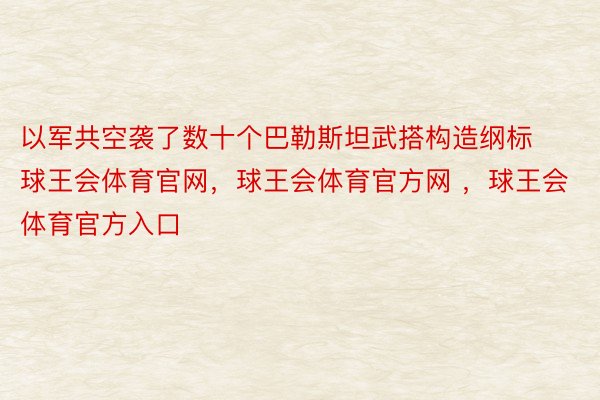 以军共空袭了数十个巴勒斯坦武搭构造纲标球王会体育官网，球王会体育官方网 ，球王会体育官方入口