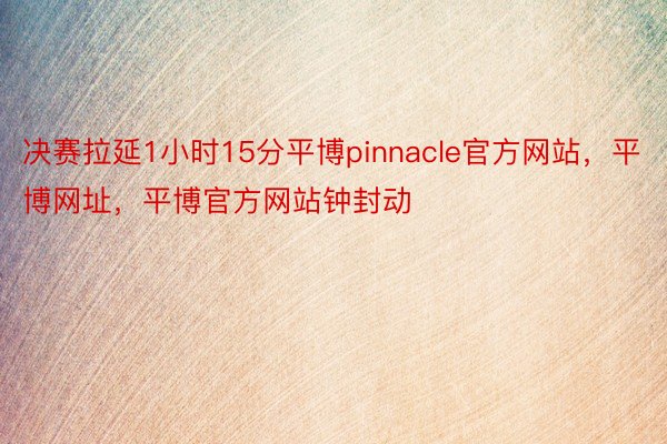 决赛拉延1小时15分平博pinnacle官方网站，平博网址，平博官方网站钟封动