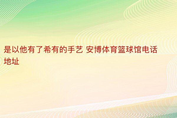 是以他有了希有的手艺 安博体育篮球馆电话地址