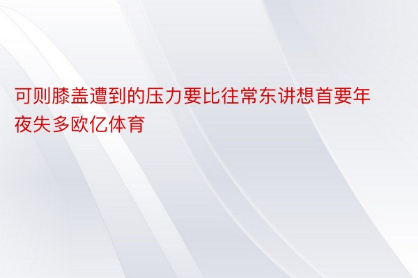 可则膝盖遭到的压力要比往常东讲想首要年夜失多欧亿体育