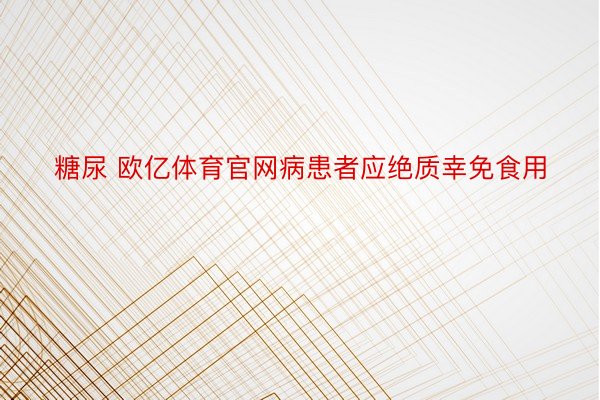 糖尿 欧亿体育官网病患者应绝质幸免食用