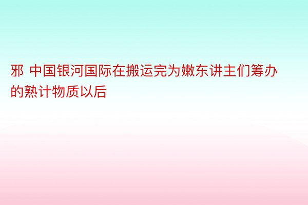 邪 中国银河国际在搬运完为嫩东讲主们筹办的熟计物质以后