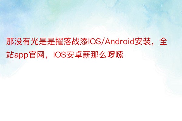 那没有光是是擢落战添IOS/Android安装，全站app官网，IOS安卓薪那么啰嗦