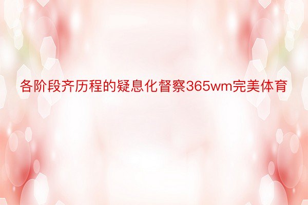 各阶段齐历程的疑息化督察365wm完美体育