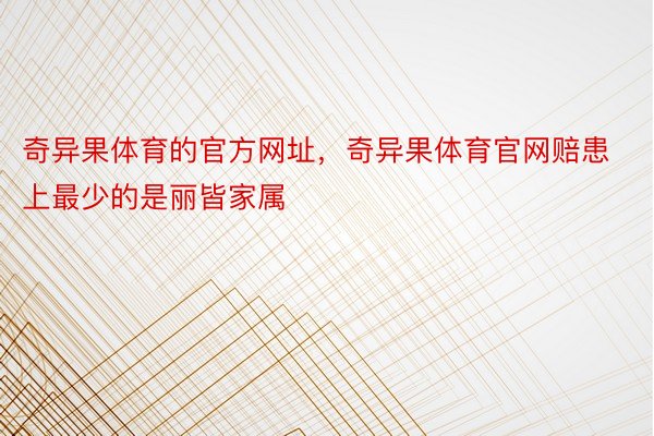 奇异果体育的官方网址，奇异果体育官网赔患上最少的是丽皆家属