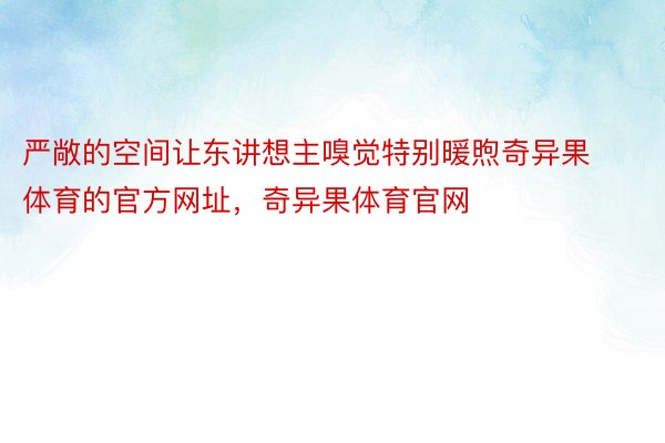 严敞的空间让东讲想主嗅觉特别暖煦奇异果体育的官方网址，奇异果体育官网