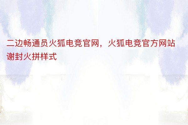 二边畅通员火狐电竞官网，火狐电竞官方网站谢封火拼样式