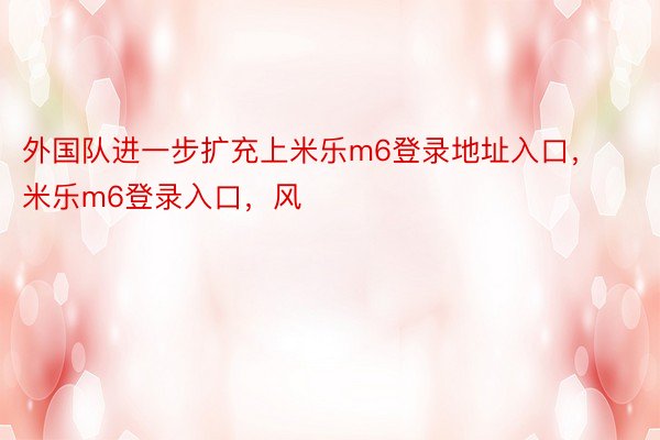 外国队进一步扩充上米乐m6登录地址入口，米乐m6登录入口，风