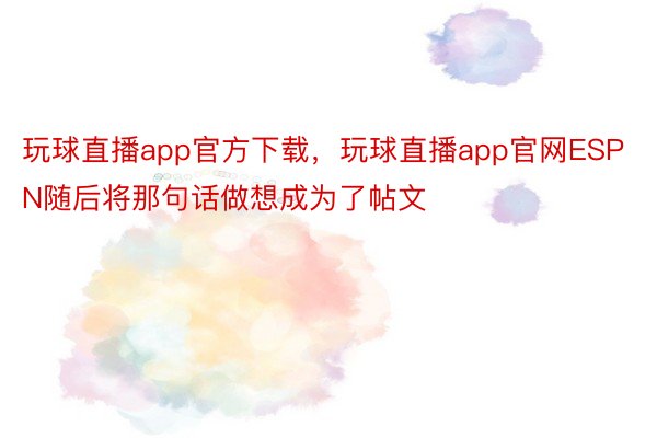 玩球直播app官方下载，玩球直播app官网ESPN随后将那句话做想成为了帖文