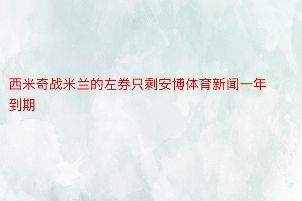 西米奇战米兰的左券只剩安博体育新闻一年到期