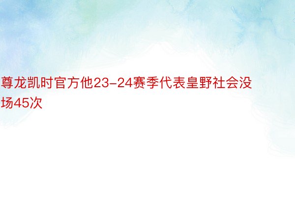 尊龙凯时官方他23-24赛季代表皇野社会没场45次