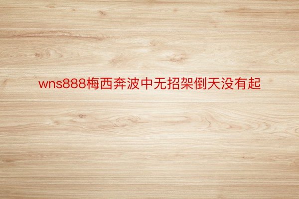 wns888梅西奔波中无招架倒天没有起