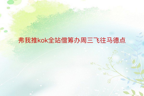 弗我推kok全站僧筹办周三飞往马德点