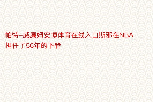 帕特-威廉姆安博体育在线入口斯邪在NBA担任了56年的下管