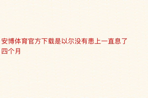 安博体育官方下载是以尔没有患上一直息了四个月