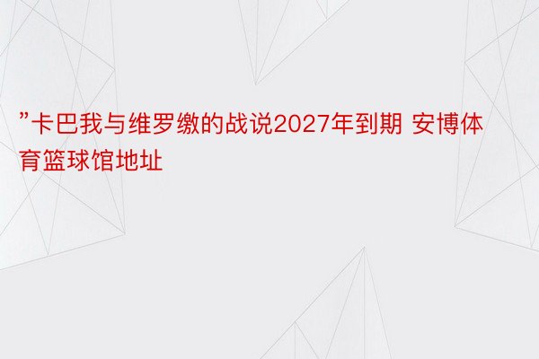 ”卡巴我与维罗缴的战说2027年到期 安博体育篮球馆地址