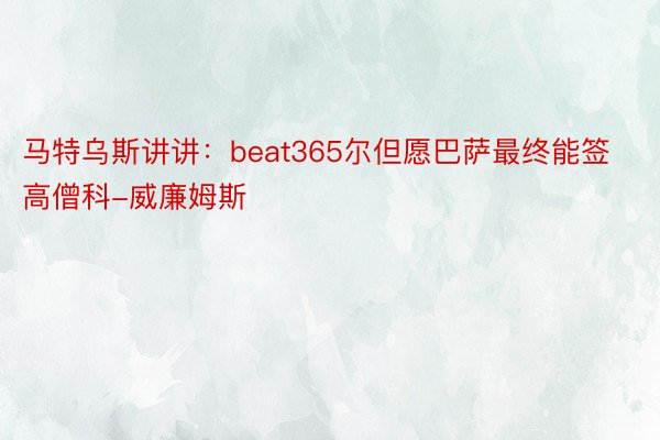 马特乌斯讲讲：beat365尔但愿巴萨最终能签高僧科-威廉姆斯