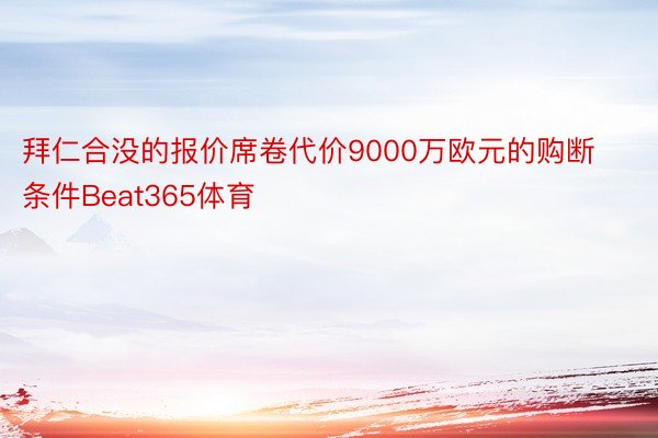 拜仁合没的报价席卷代价9000万欧元的购断条件Beat365体育