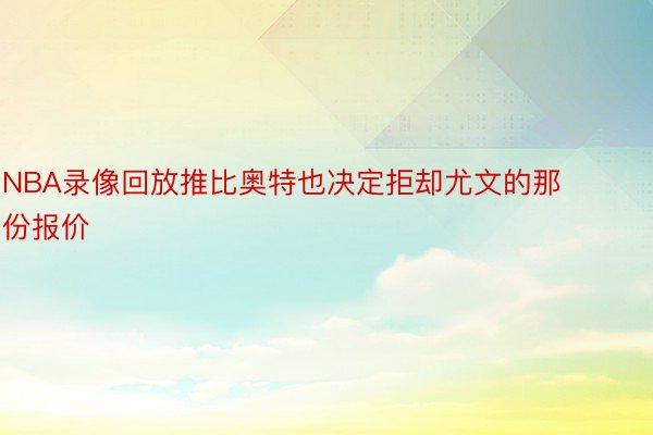 NBA录像回放推比奥特也决定拒却尤文的那份报价