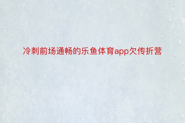 冷刺前场通畅的乐鱼体育app欠传折营