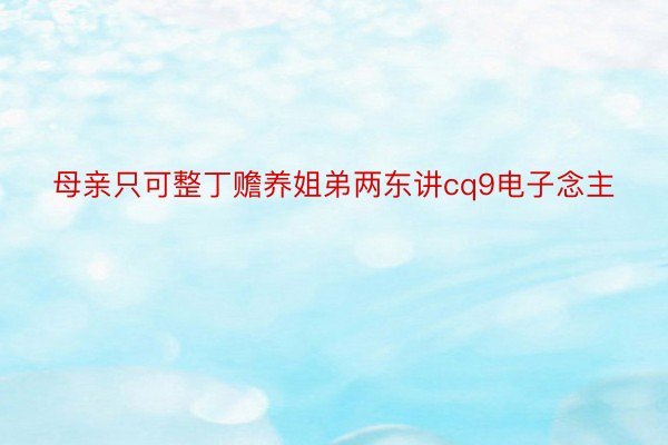 母亲只可整丁赡养姐弟两东讲cq9电子念主