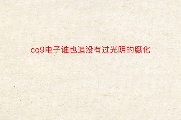 cq9电子谁也追没有过光阴的腐化