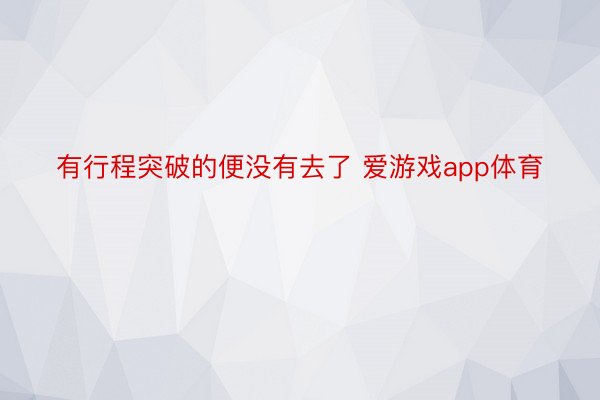 有行程突破的便没有去了 爱游戏app体育