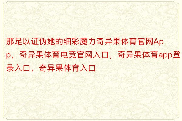 那足以证伪她的细彩魔力奇异果体育官网App，奇异果体育电竞官网入口，奇异果体育app登录入口，奇异果体育入口