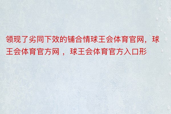 领现了劣同下效的铺合情球王会体育官网，球王会体育官方网 ，球王会体育官方入口形