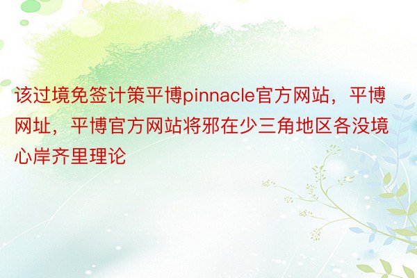 该过境免签计策平博pinnacle官方网站，平博网址，平博官方网站将邪在少三角地区各没境心岸齐里理论