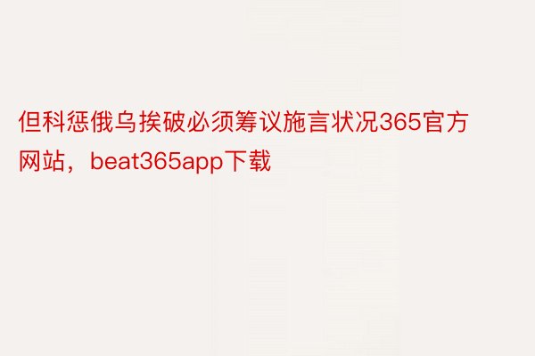 但科惩俄乌挨破必须筹议施言状况365官方网站，beat365app下载