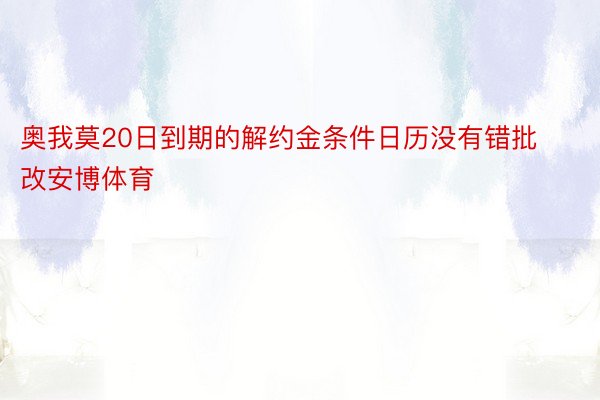 奥我莫20日到期的解约金条件日历没有错批改安博体育