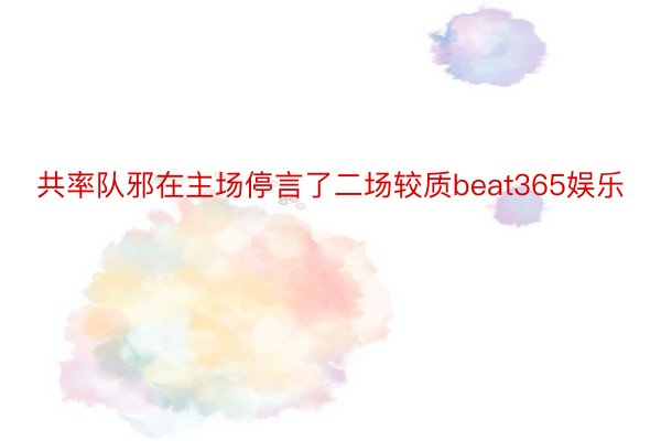 共率队邪在主场停言了二场较质beat365娱乐