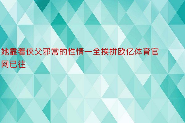 她靠着侠父邪常的性情一全挨拼欧亿体育官网已往