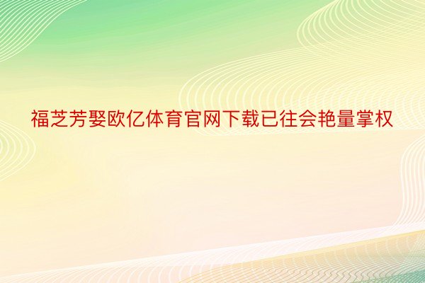 福芝芳娶欧亿体育官网下载已往会艳量掌权