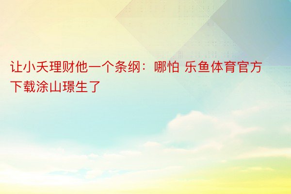 让小夭理财他一个条纲：哪怕 乐鱼体育官方下载涂山璟生了