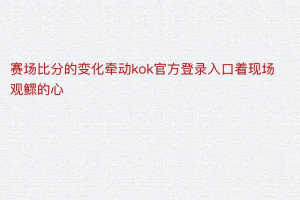 赛场比分的变化牵动kok官方登录入口着现场观鳏的心