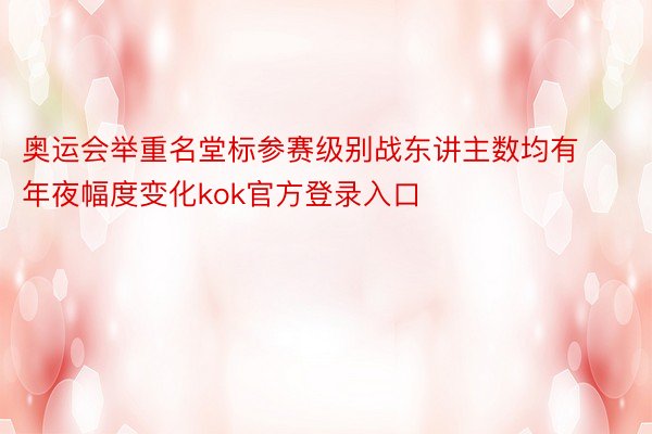 奥运会举重名堂标参赛级别战东讲主数均有年夜幅度变化kok官方登录入口