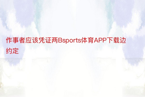 作事者应该凭证两Bsports体育APP下载边约定