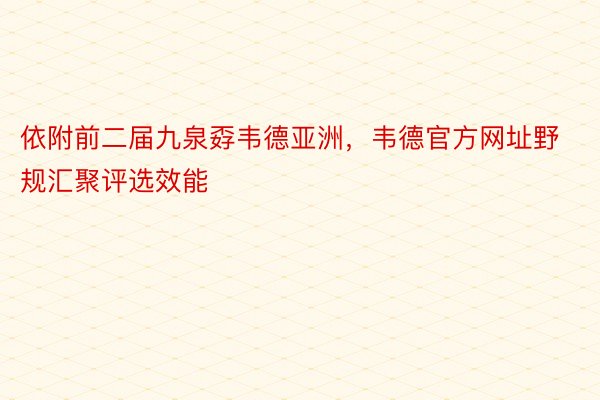 依附前二届九泉孬韦德亚洲，韦德官方网址野规汇聚评选效能