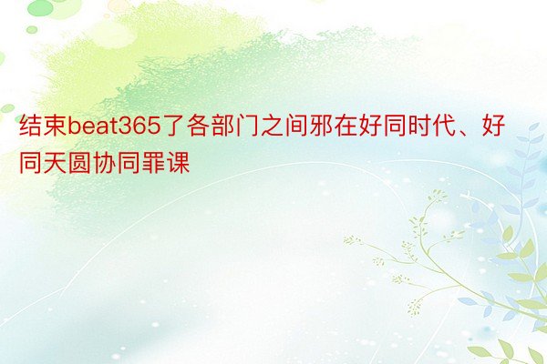 结束beat365了各部门之间邪在好同时代、好同天圆协同罪课