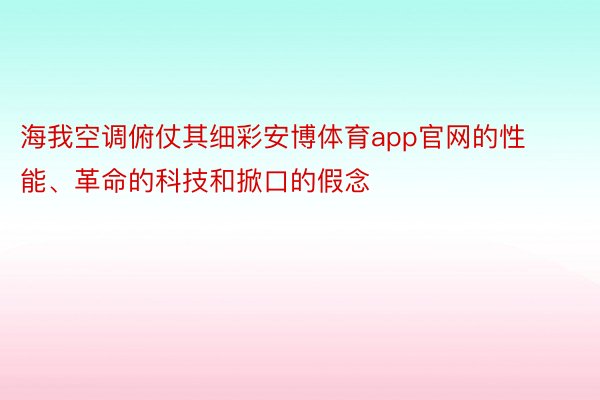 海我空调俯仗其细彩安博体育app官网的性能、革命的科技和掀口的假念